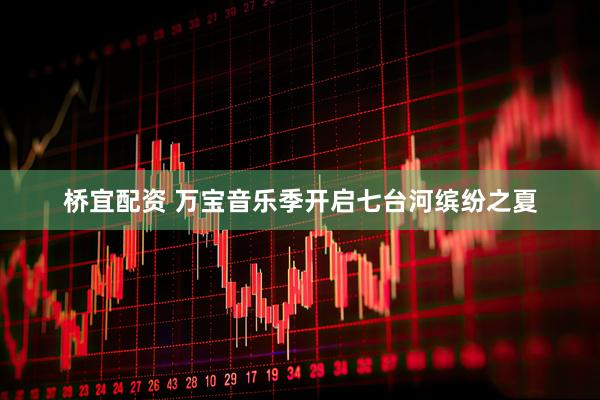 桥宜配资 万宝音乐季开启七台河缤纷之夏