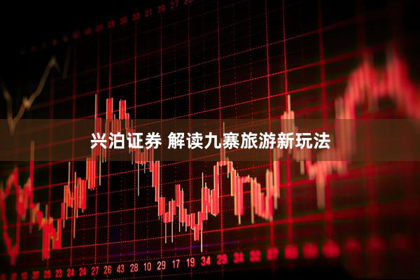 兴泊证券 解读九寨旅游新玩法