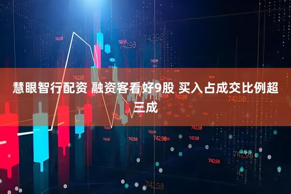 慧眼智行配资 融资客看好9股 买入占成交比例超三成