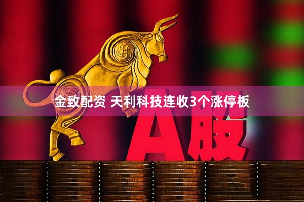 金致配资 天利科技连收3个涨停板