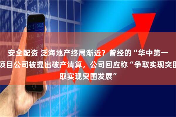 安全配资 泛海地产终局渐近？曾经的“华中第一高楼”项目公司被提出破产清算，公司回应称“争取实现突围发展”