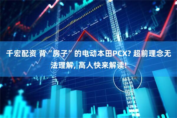 千宏配资 背“房子”的电动本田PCX? 超前理念无法理解, 高人快来解读!