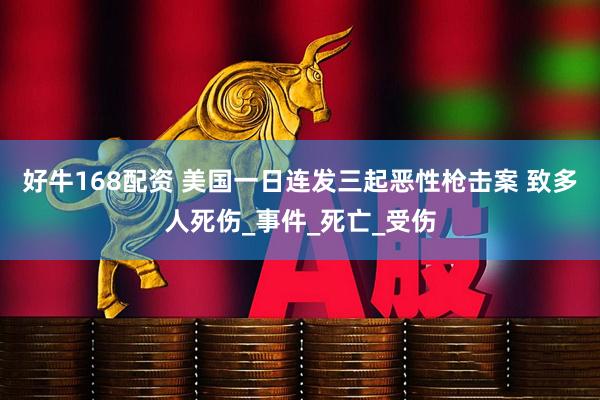 好牛168配资 美国一日连发三起恶性枪击案 致多人死伤_事件_死亡_受伤