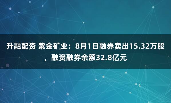 升融配资 紫金矿业：8月1日融券卖出15.32万股，融资融券余额32.8亿元