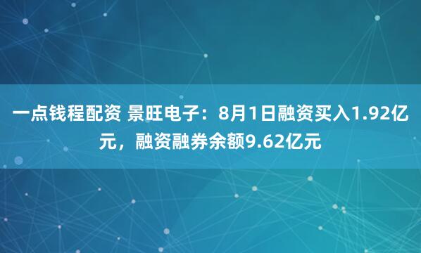 一点钱程配资 景旺电子：8月1日融资买入1.92亿元，融资融券余额9.62亿元