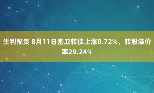 生利配资 8月11日密卫转债上涨0.72%，转股溢价率29.24%