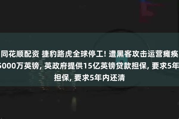 同花顺配资 捷豹路虎全球停工! 遭黑客攻击运营瘫痪, 周损5000万英镑, 英政府提供15亿英镑贷款担保, 要求5年内还清