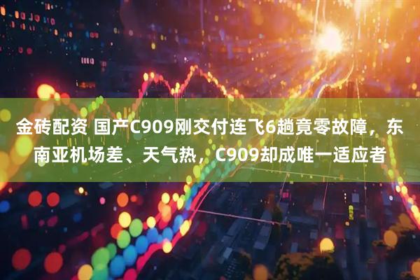 金砖配资 国产C909刚交付连飞6趟竟零故障,东南亚机场差、天气热,C909却成唯一适应者