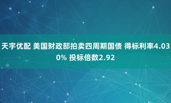 天宇优配 美国财政部拍卖四周期国债 得标利率4.030% 投标倍数2.92