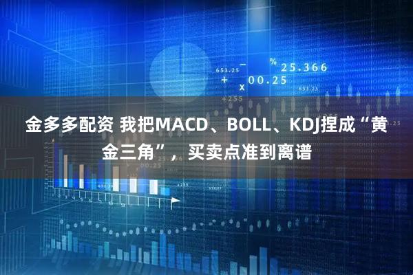 金多多配资 我把MACD、BOLL、KDJ捏成“黄金三角”,买卖点准到离谱