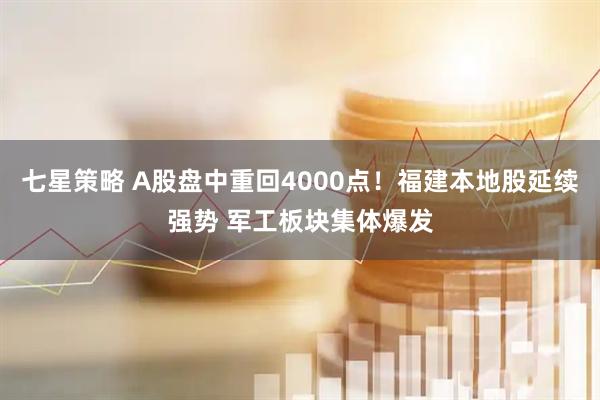 七星策略 A股盘中重回4000点!福建本地股延续强势 军工板块集体爆发