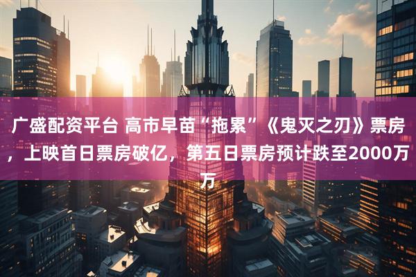 广盛配资平台 高市早苗“拖累”《鬼灭之刃》票房，上映首日票房破亿，第五日票房预计跌至2000万