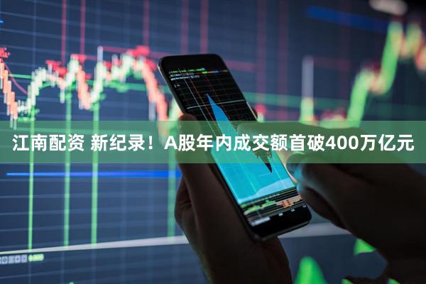 江南配资 新纪录！A股年内成交额首破400万亿元